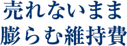 売れないまま膨らむ維持費